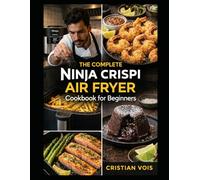 The Complete Ninja Crispi Air Fryer Cookbook for Beginners: Quick, Crispy, and Confident: Foolproof Recipes for Every Meal, Snack & Dessert