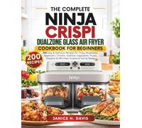 THE COMPLETE NINJA CRISPI DUALZONE GLASS AIR FRYER COOKBOOK FOR BEGINNERS: 200 Easy & Delicious Recipes for Crispy Breakfasts, Appetizers, Chicken, ... Desserts & Effortless DualZone Family Meals