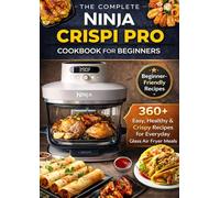 The Complete Ninja Crispi Pro Cookbook for Beginners : 360+ Easy, Healthy & Crispy Recipes for Everyday Glass Air Fryer Meals