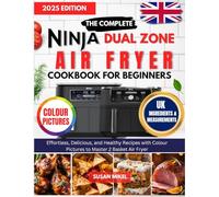 The Complete Ninja Dual Zone Air fryer Cookbook for beginners UK: Effortless Delicious and Healthy Crispy Recipes to Master Your 2-Basket Air Fryer with Colour Photos and UK Measurements