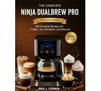 The Complete Ninja DualBrew Pro Cookbook: 200 Versatile Recipes for Coffee, Tea, Breakfast, and Beyond