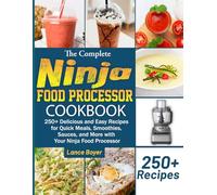 The Complete Ninja Food Processor Cookbook: 250+ Delicious and Easy Recipes for Quick Meals, Smoothies, Sauces, and More with Your Ninja Food Processor