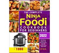 The Complete Ninja Foodi Cookbook for Beginners 2022: 1000 Easy & Delicious Recipes for Your Ninja Foodi Pressure Cooker With Effortless And Easy Beginners Meals