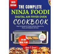 THE COMPLETE NINJA FOODI DIGITAL AIR FRYER OVEN COOKBOOK: Must-Try Recipes for Crispy Perfection Bake, Air Fry, Roast, and Dehydrate with Ease