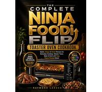 The Complete Ninja Foodi Flip Toaster Oven Cookbook: Quick, Crispy & Smart Recipes for Everyday Cooking-Master Toast, Bake & Broil with Fast, Flavor-Packed Meals