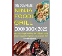 The Complete Ninja Foodi Grill Cookbook 2025: Delicious, Budget-Friendly, and Effortless Grill & Smoker Recipes for Beginners and Advanced Users