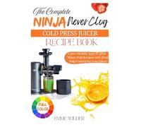 THE COMPLETE NINJA NEVERCLOG COLD PRESS JUICER RECIPE BOOK: 150+ Healthy Juice & Zero Waste Pulp Recipes with Total Pulp Control for your Juicer