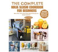 The Complete Ninja Slushi Cookbook for Beginners: More than 100 Tasty Ninja Slushi Recipes for Every Function (Ninja Grill and Oven Collections)
