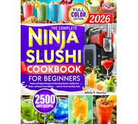 The Complete Ninja Slushi Cookbook for Beginners: Simple and Foolproof Recipes for Refreshing Slushies, Healthy Fruit Drinks, and Sweet Frozen Delights - Ideal for Parties and Daily Treats