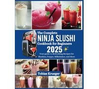 The Complete Ninja Slushi Cookbook for Beginners: Your guide to Refreshing Recipes for Slushies, Frappe, Milkshakes, and More