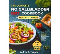 THE COMPLETE NO GALLBLADDER DIET COOKBOOK FOR BEGINNERS: Prevent Digestive Issues After Surgery - Simple Meal Plans & Low-Fat Recipes to Manage Bile ... and Thrive Comfortably Without a Gallbladder