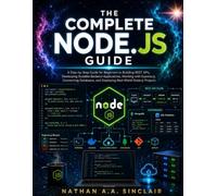 The Complete Node.js Guide: A Step-by-Step Guide for Beginners to Building REST APIs, Developing Scalable Backend Applications, Working with ... and Deploying Real-World Node.js Projects