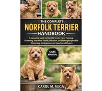 THE COMPLETE NORFOLK TERRIER HANDBOOK: A Complete Guide to Norfolk Terrier Care, Training, Grooming, Nutrition, Health, Behavior, and Lifelong ... for Beginners and Experienced Owners
