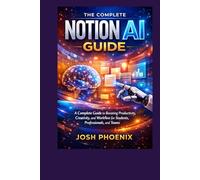 The Complete Notion AI Guide: A Complete Guide to Boosting Productivity, Creativity, and Workflow for Students, Professionals, and Teams