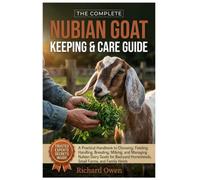 THE COMPLETE NUBIAN GOAT KEEPING & CARE GUIDE: A Practical Handbook to Choosing, Feeding, Handling, Breeding, Milking, & Managing Nubian Dairy Goats ... Homesteads, Small Farms, & Family Herds
