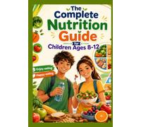 The Complete Nutrition Guide for Children Ages 8-12 | Fueling Growing Bodies and Active Minds: From School Lunches to Sports Fuel: Nutrition for Ages 8-12