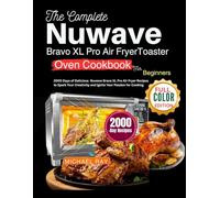 The Complete Nuwave Bravo XL Pro Air Fryer Toaster Oven Cookbook for Beginners: 2000 Days of Delicious Nuwave Bravo XL Pro Air Fryer Recipes to Spark Your Creativity & Ignite Your Passion for Cooking