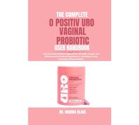 THE COMPLETE O POSITIV URO VAGINAL PROBIOTIC USER HANDBOOK: Your Essential Guide to Ingredients, Benefits, Usage, and Effectiveness for Restoring Balance, Confidence, and Everyday Intimate Health.