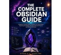 THE COMPLETE OBSIDIAN GUIDE: A Beginner-Friendly Guide to Building Your Second Brain, Organizing Knowledge, Managing Tasks and Projects, and Getting More Done