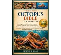 THE COMPLETE OCTOPUS BIBLE FOR BEGINNERS: Everything You Need To Know About Octopuses: Intelligence and behavior, habitat and tank.....ethics and ... knowledge for beginners & enthusiasts