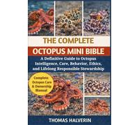 THE COMPLETE OCTOPUS MINI BIBLE: A Definitive Guide to Octopus Intelligence, Care, Behavior, Ethics, and Lifelong Responsible Stewardship