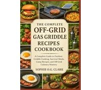 THE COMPLETE OFF-GRID GAS GRIDDLE RECIPES COOKBOOK: A Complete Guide to Outdoor Griddle Cooking, Survival Meals, Camp Recipes, and Off-Grid Culinary Mastery