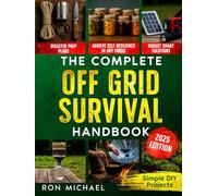 The Complete Off Grid Survival Handbook: Simple Step-by-Step DIY Survival Projects, Disaster Prep Plans & Budget-Smart Solutions for Self Resilience In Any Crisis