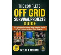 The Complete Off Grid Survival Projects Guide: DIY Solutions for Energy, Water, Heating, Shelter & Food Systems for Long-Term Survival