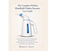 The Complete OGHom Handheld Clothes Steamer User Guide: A Practical Guide to Setting Up, Maintaining, and Getting the Best Results from your Portable Garment Steamer with Fabric Care Tips, Safety ...