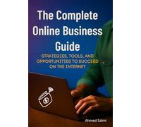 The Complete Online Business Guide - Strategies, Tools and Opportunities for Internet Success: How to Start and Grow a Profitable Internet Business