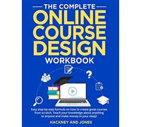 The Complete Online Course Design Workbook: Easy step-by-step formula on how to create great courses from scratch. Teach your knowledge about anything to anyone and make money in your sleep!