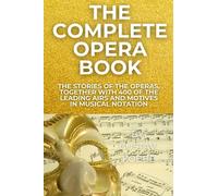 The Complete Opera Book: The Stories of the Operas, together with 400 of the Leading Airs and Motives in Musical Notation
