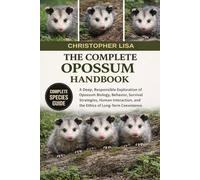 THE COMPLETE OPOSSUM HANDBOOK: A Deep, Responsible Exploration of Opossum Biology, Behavior, Survival Strategies, Human Interaction, and the Ethics of Long-Term Coexistence