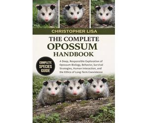 THE COMPLETE OPOSSUM HANDBOOK: A Deep, Responsible Exploration of Opossum Biology, Behavior, Survival Strategies, Human Interaction, and the Ethics of Long-Term Coexistence