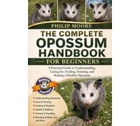 THE COMPLETE OPOSSUM HANDBOOK FOR BEGINNERS: A Practical Guide to Understanding, Caring for, Feeding, Training, and Raising a Healthy Opossum.