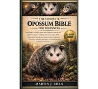THE COMPLETE OPOSSUMS BIBLE FOR BEGINNERS: Everything You Need To Know About Opossums: Behavior and adaptations, habitat and range, diet and ... knowledge for beginners & enthusiasts