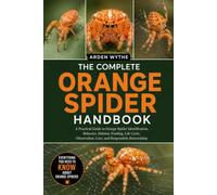 THE COMPLETE ORANGE SPIDER HANDBOOK: A Practical Guide to Orange Spider Identification, Behavior, Habitat, Feeding, Life Cycle, Observation, Care, and Responsible Stewardship