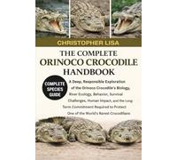 THE COMPLETE ORINOCO CROCODILE HANDBOOK: A Deep, Responsible Exploration of the Orinoco Crocodile’s Biology, River Ecology, Behavior, Survival ... Protect One of the World’s Rarest Crocodilian