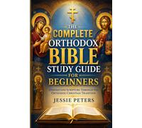 The Complete Orthodox Bible Study Guide for Beginners: Understand Scripture Through the Orthodox Christian Tradition