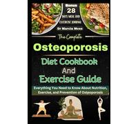 THE COMPLETE OSTEOPOROSIS DIET COOKBOOK AND EXERCISE GUIDE: Everything You Need to Know About Nutrition, Exercise, and Prevention of Osteoporosis (28-day meal and exercise guide journal included)