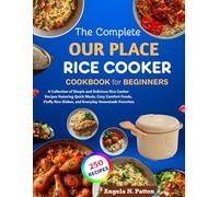 The Complete Our Place Rice Cooker Cookbook For Beginners: A Collection of Simple and Delicious Rice Cooker Recipes featuring Quick Meals, Cozy ... Rice Dishes, and Everyday Homemade Favorites