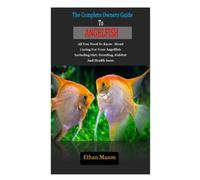 THE COMPLETE OWNERS GUIDE TO ANGELFISH: THE COMPLETE OWNERS GUIDE TO ANGELFISH: All You Need To Know About Caring For Your Angelfish Including Diet, Breeding, Habitat And Health Issue