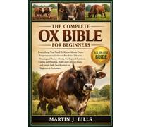 THE COMPLETE OXEN BIBLE FOR BEGINNERS: Everything You Need To Know About Oxen: Temperament and behavior, breeds and selection, housing and pasture needs, feeding and nutrition....