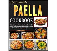 The Complete Paella Cookbook: Authentic Spanish Rice Recipes Made Simple 100 Flavorful Paella Dishes for Every Occasion - Seafood, Chicken, Meat & Vegetarian Delights