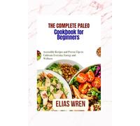 The complete Paleo cookbook for Beginners: Accessible Recipes and Proven Tips to Cultivate Everyday Energy and Wellness