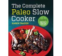 The Complete Paleo Slow Cooker: A Paleo Cookbook for Everyday Meals That Prep Fast & Cook Slow