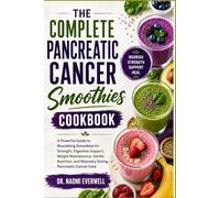 THE COMPLETE PANCREATIC CANCER SMOOTHIES COOKBOOK: A Powerful Guide to Nourishing Smoothies for Strength, Digestive Support, Weight Maintenance, ... and Recovery During Pancreatic Cancer Care