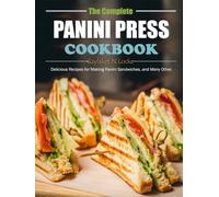The Complete Panini Press Cookbook: Delicious Recipes for Making Panini Sandwiches, and Many Other.