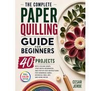 The Complete Paper Quilling Guide for Beginners: 40 Projects with Coiling Shape, Strip Width References, and Step-by-Step Instructions for Handmade Cards, Botanical Wall Art, and Home Décor