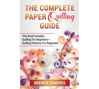 The Complete Paper Quilling Guide: This Book Includes: Quilling For Beginners + Quilling Patterns For Beginners